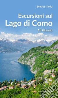 Escursioni sul Lago di Como. 15 itinerari