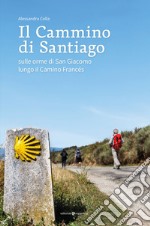 Il cammino di Santiago. Sulle orme di san Giacomo lungo il Camino Francès libro