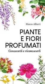 Piante e fiori profumati. Conoscerli e riconoscerli libro