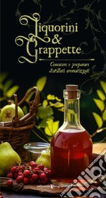 Liquorini e grappette. Conoscere e preparare distillati aromatizzati libro