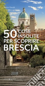 50 cose insolite per scoprire Brescia libro