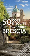 50 cose insolite per scoprire Brescia libro di Giarolli Silvana