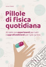 Pillole di fisica quotidiana. 20 temi con esperimenti per tutti e approfondimenti per i più curiosi libro