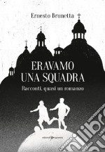 Eravamo una squadra. Racconti, quasi un romanzo libro