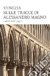 Venezia sulle tracce di Alessandro Magno libro