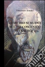 Come Dio si muove sul palcoscenico (teatro) libro