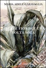 L'agave fiorisce una volta sola libro