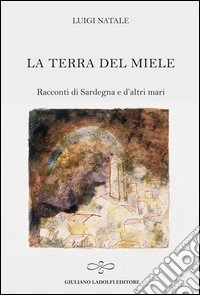 La terra del miele. Racconti di Sardegna e d'altri mari libro