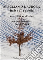 Svegliamo l'aurora. Invito alla poesia libro