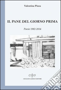 Il pane del giorno prima. Poesie (1982-2014) libro
