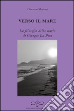 Verso il mare. La filosofia della storia di Giorgio La Pira libro