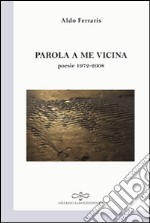 Parola a me vicina (poesia 1972-2008) libro