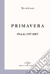 Primavera. Poesie 1997-2007 libro