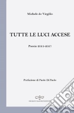 Tutte le luci accese. Poesie 2011-2017 libro