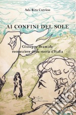 Ai confini del sole. Giuseppe Brancale romanziere della storia d'Italia libro