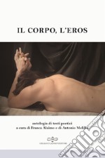 Il corpo, l'eros. Antologia di testi poetici libro