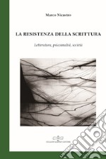 La resistenza della scrittura. Letteratura, psicoanalisi, società libro