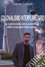 Colonialismo interplanetario. La controversia etico-scientifica della conquista dello spazio libro