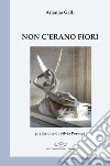 Non c'erano fiori libro di Galli Arianna