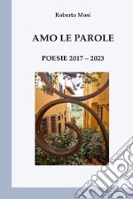 Amo le parole. Poesie 2017-2023 libro