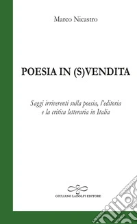 Poesia in (s)vendita. Saggi irriverenti sulla poesia, l'editoria e la critica letteraria in Italia