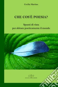 Che cos'è poesia? Spunti di vista per abitare poeticamente il mondo libro