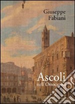 Ascoli nell'Ottocento. Ediz. illustrata libro