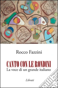 Canto con le rondini. La voce di un grande italiano libro