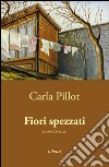 Fiori spezzati libro di Pillot Carla