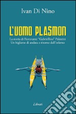 L'uomo Plasmon. La storia di Fioravante «Gabriellino» Palestini. Un biglietto di andata e ritorno dall'inferno  libro