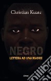 Negro. Lettera ad una madre libro di Kuate Christian