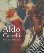 Aldo Castelli. Una vita per l'arte libro