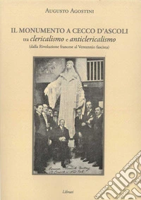 Il monumento a Cecco D'Ascoli tra clericalismo e anticlericalismo dalla Rivoluzione Francese al Ventennio fascista libro
