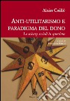 Anti-utilitarismo e paradigma del dono. Le scienze sociali in questione libro di Caillé Alain Fistetti F. (cur.)