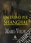 Un treno per Shanghai libro di Volpe Mario