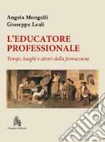 L'educatore professionale. Tempi, luoghi e attori della formazione libro