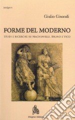 Forme del moderno. Studi e ricerche su Machiavelli, Bruno e Vico. Nuova ediz.