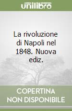 La rivoluzione di Napoli nel 1848. Nuova ediz. libro