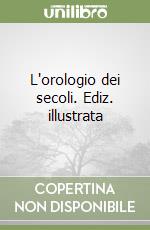 L'orologio dei secoli. Ediz. illustrata libro