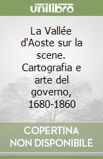 La Vallée d'Aoste sur la scene. Cartografia e arte del governo, 1680-1860