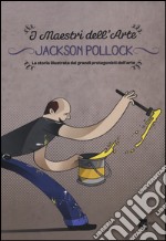 Jackson Pollock. La storia illustrata dei grandi protagonisti dell'arte. Ediz. illustrata libro