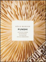 Funghi. 65 tipi di funghi, 140 tecniche, 100 ricette, piccola drogheria. Ediz. illustrata libro