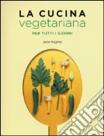 La cucina vegetariana per tutti i giorni