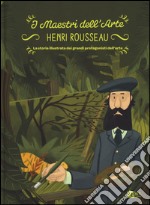 Henry Rousseau. La storia illustrata dei grandi protagonisti dell'arte. Ediz. illustrata libro