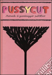 Pussycut. Manuale di giardinaggio pub(bl)ico. Ediz. illustrata libro
