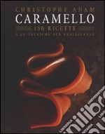 Caramello. 150 ricette e le tecniche per realizzarle. Ediz. illustrata libro