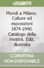 Mondi a Milano. Culture ed esposizioni 1874-1940. Catalogo della mostra. Ediz. illustrata libro