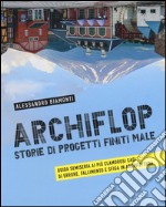 Archiflop. Storie di progetti finiti male. Ediz. illustrata