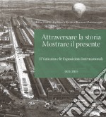 Attraversare la storia. Mostrare il presente. Il Vaticano e le esposizioni internazionali (1851-2015). Ediz. illustrata libro