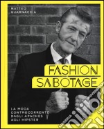 Fashion sabotage. La moda controcorrente, dagli apaches agli hipster. Ediz. illustrata libro